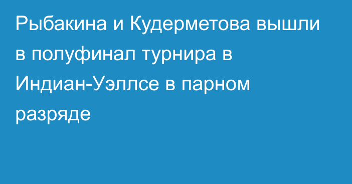 Рыбакина и Кудерметова вышли в полуфинал турнира в Индиан-Уэллсе в парном разряде