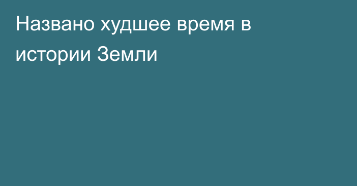 Названо худшее время в истории Земли