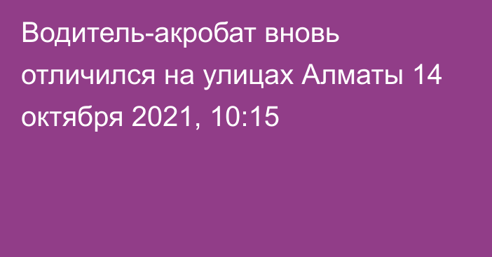 Водитель-акробат вновь отличился на улицах Алматы
                14 октября 2021, 10:15