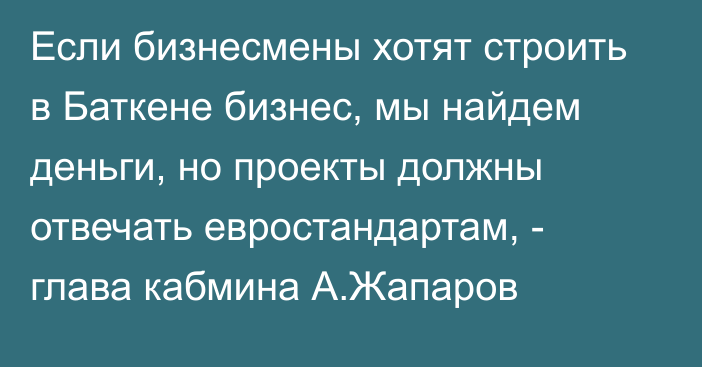 Если бизнесмены хотят строить в Баткене бизнес, мы найдем деньги, но проекты должны отвечать евростандартам, - глава кабмина А.Жапаров