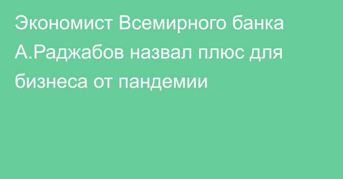 Экономист Всемирного банка А.Раджабов назвал плюс для бизнеса от пандемии