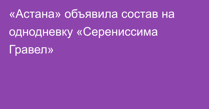 «Астана» объявила состав на однодневку «Серениссима Гравел»