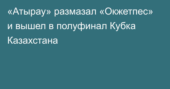 «Атырау» размазал «Окжетпес» и вышел в полуфинал Кубка Казахстана