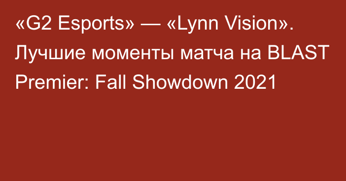 «G2 Esports» — «Lynn Vision». Лучшие моменты матча на BLAST Premier: Fall Showdown 2021