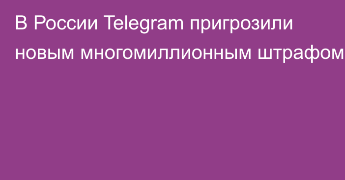 В России Telegram пригрозили новым многомиллионным штрафом