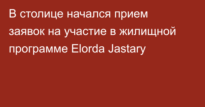 В столице начался прием заявок на участие в жилищной программе Elorda Jastary