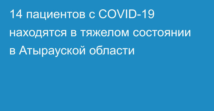14 пациентов с COVID-19 находятся в тяжелом состоянии в Атырауской области