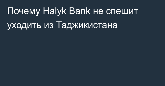 Почему Halyk Bank не спешит уходить из Таджикистана