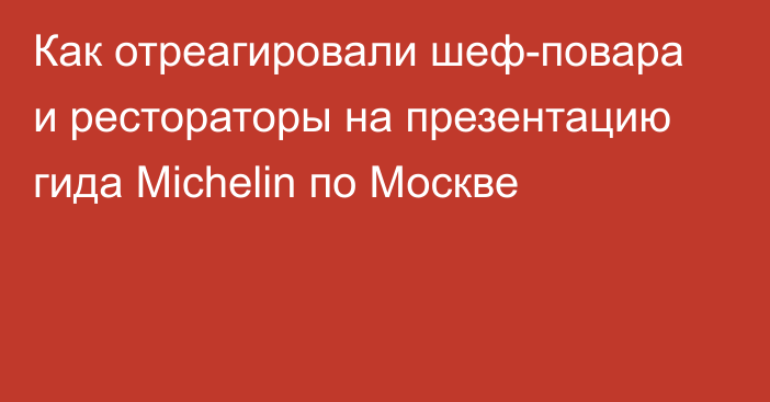 Как отреагировали шеф-повара и рестораторы на презентацию гида Michelin по Москве