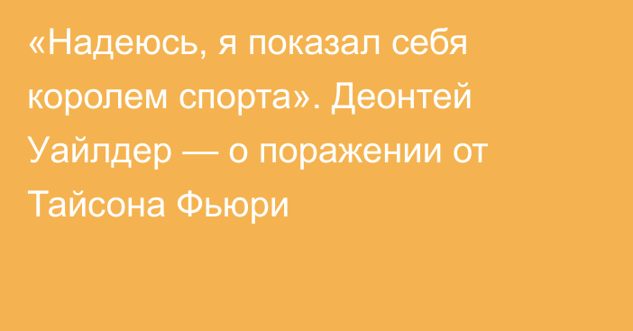 «Надеюсь, я показал себя королем спорта». Деонтей Уайлдер — о поражении от Тайсона Фьюри