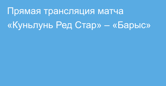 Прямая трансляция матча «Куньлунь Ред Стар» – «Барыс»