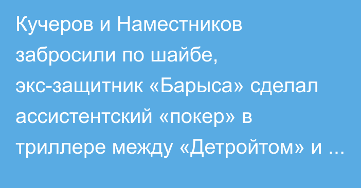 Кучеров и Наместников забросили по шайбе, экс-защитник «Барыса» сделал ассистентский «покер» в триллере между «Детройтом» и «Тампой»