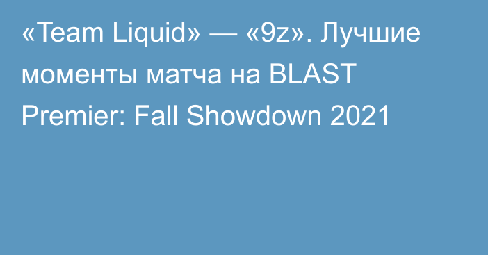 «Team Liquid» — «9z». Лучшие моменты матча на BLAST Premier: Fall Showdown 2021