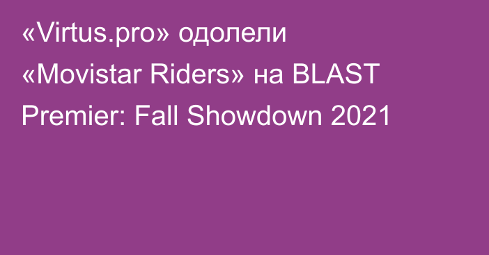 «Virtus.pro» одолели «Movistar Riders» на BLAST Premier: Fall Showdown 2021