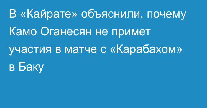 В «Кайрате» объяснили, почему Камо Оганесян не примет участия в матче с «Карабахом» в Баку