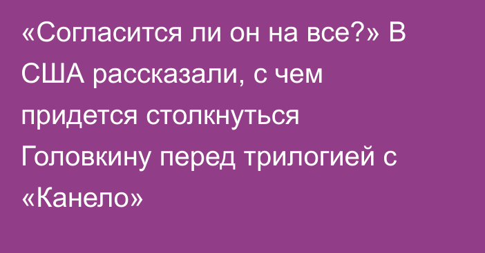 «Согласится ли он на все?» В США рассказали, с чем придется столкнуться Головкину перед трилогией с «Канело»