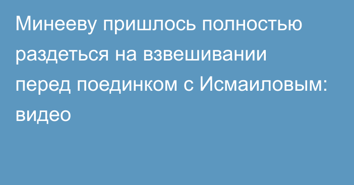 Минееву пришлось полностью раздеться на взвешивании перед поединком с Исмаиловым: видео