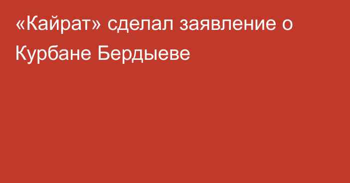 «Кайрат» сделал заявление о Курбане Бердыеве