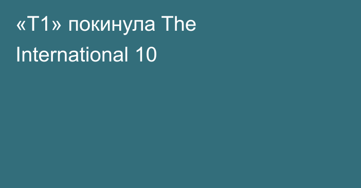 «T1» покинула The International 10