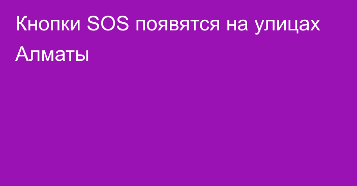 Кнопки SOS появятся на улицах Алматы
