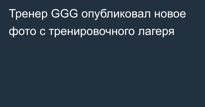 Тренер GGG опубликовал новое фото с тренировочного лагеря