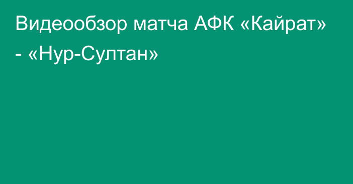 Видеообзор матча АФК «Кайрат» - «Нур-Султан»