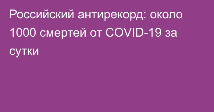 Российский антирекорд: около 1000 смертей от COVID-19 за сутки