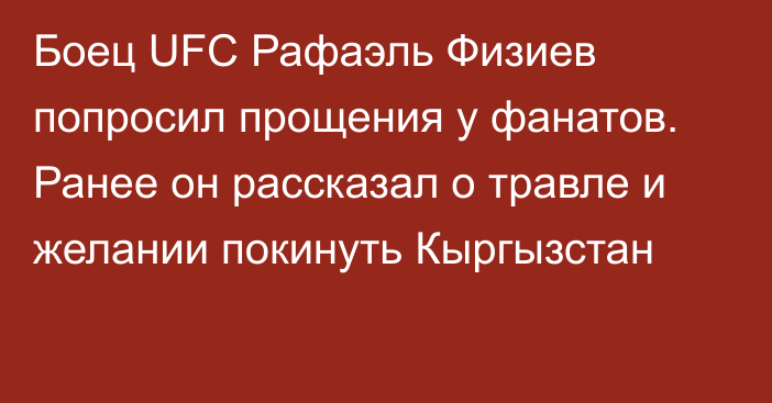 Боец UFC Рафаэль Физиев попросил прощения у фанатов. Ранее он рассказал о травле и желании покинуть Кыргызстан