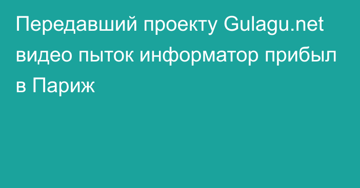 Передавший проекту Gulagu.net видео пыток информатор прибыл в Париж