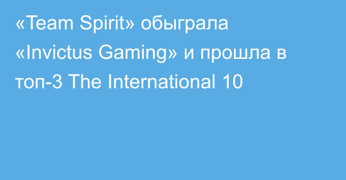 «Team Spirit» обыграла «Invictus Gaming» и прошла в топ-3 The International 10