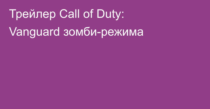 Трейлер Call of Duty: Vanguard зомби-режима
