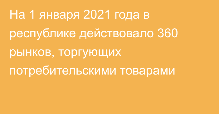 На 1 января 2021 года в республике действовало 360 рынков, торгующих потребительскими товарами