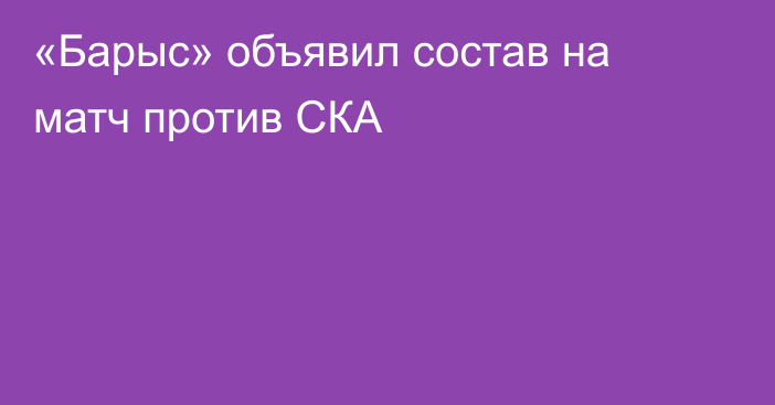 «Барыс» объявил состав на матч против СКА