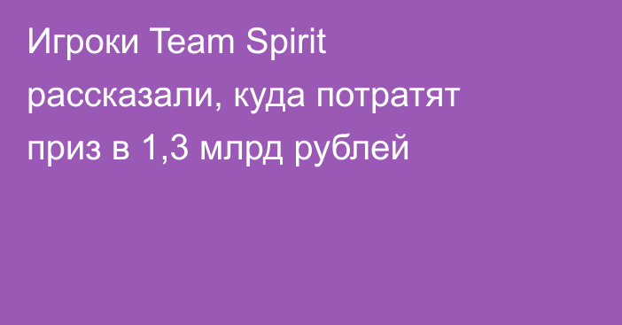 Игроки Team Spirit рассказали, куда потратят приз в 1,3 млрд рублей
