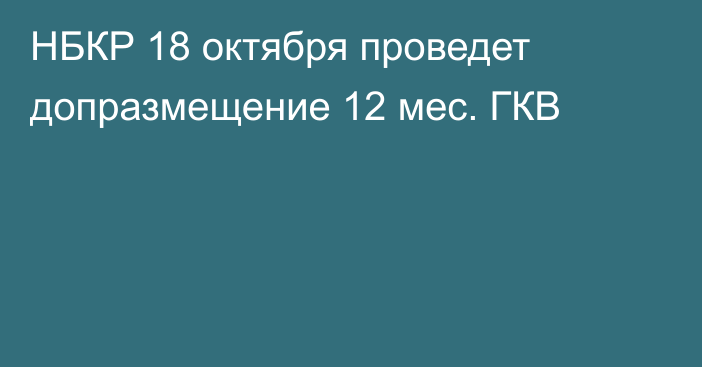 НБКР 18 октября проведет допразмещение 12 мес. ГКВ 