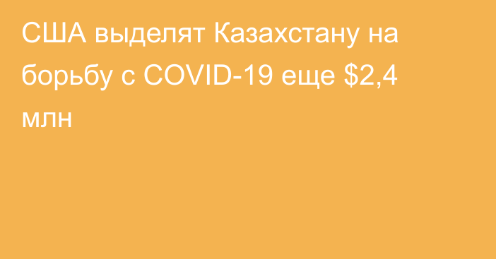 США выделят Казахстану на борьбу с COVID-19 еще $2,4 млн