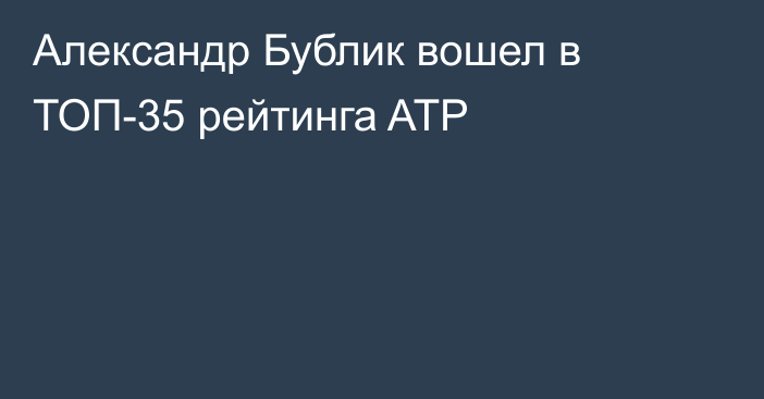 Александр Бублик вошел в ТОП-35 рейтинга ATP