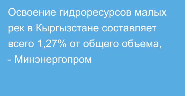 Освоение гидроресурсов малых рек в Кыргызстане составляет всего 1,27% от общего объема, - Минэнергопром