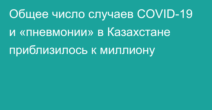 Общее число случаев COVID-19 и «пневмонии» в Казахстане приблизилось к миллиону