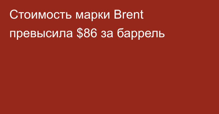Стоимость марки Brent превысила $86 за баррель