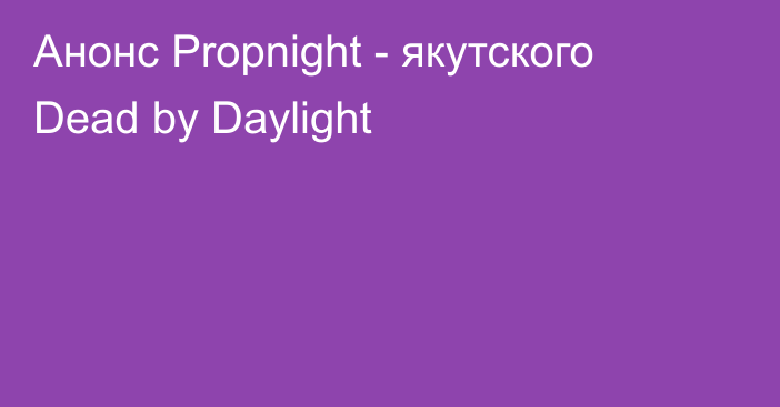 Анонс Propnight - якутского Dead by Daylight
