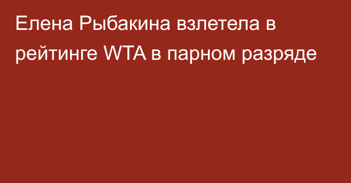 Елена Рыбакина взлетела в рейтинге WTA в парном разряде