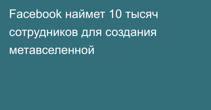 Facebook наймет 10 тысяч сотрудников для создания метавселенной