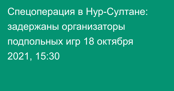 Спецоперация в Нур-Султане: задержаны организаторы подпольных игр
                18 октября 2021, 15:30