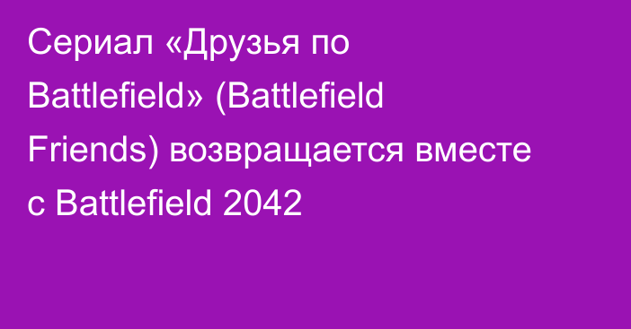 Сериал «Друзья по Battlefield» (Battlefield Friends) возвращается вместе с Battlefield 2042