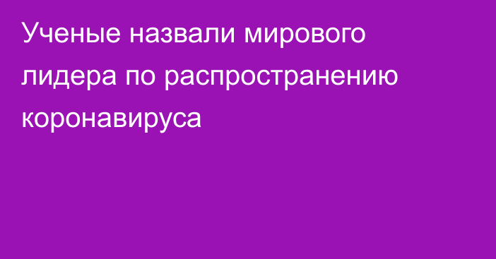 Ученые назвали мирового лидера по распространению коронавируса