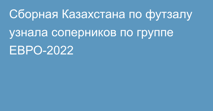 Сборная Казахстана по футзалу узнала соперников по группе ЕВРО-2022