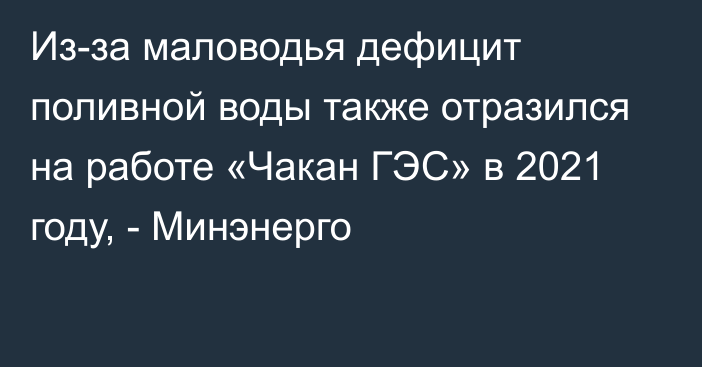 Из-за маловодья дефицит поливной воды также отразился на работе «Чакан ГЭС» в 2021 году, - Минэнерго