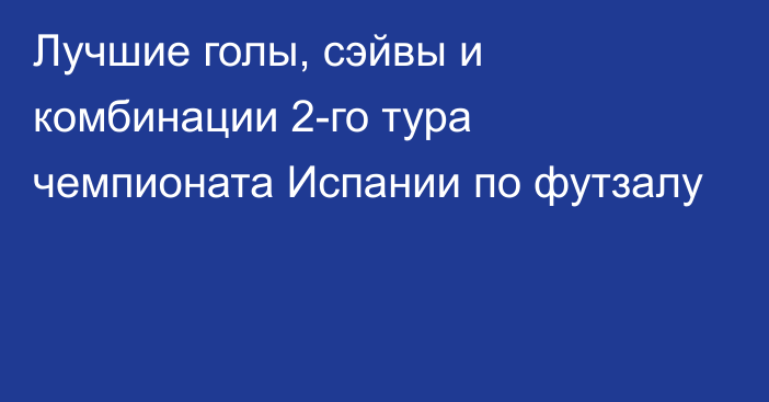 Лучшие голы, сэйвы и комбинации 2-го тура чемпионата Испании по футзалу