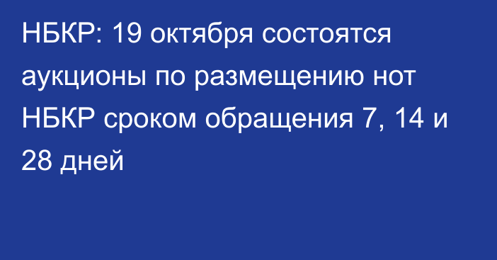 НБКР: 19 октября состоятся аукционы по размещению нот НБКР  сроком обращения 7, 14 и 28 дней